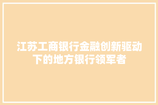 江苏工商银行金融创新驱动下的地方银行领军者