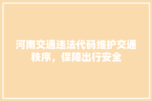河南交通违法代码维护交通秩序，保障出行安全