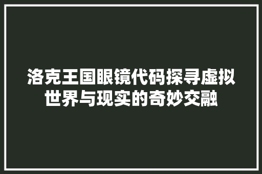 洛克王国眼镜代码探寻虚拟世界与现实的奇妙交融