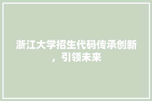 浙江大学招生代码传承创新，引领未来