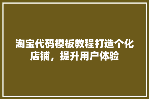 淘宝代码模板教程打造个化店铺，提升用户体验