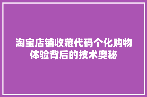 淘宝店铺收藏代码个化购物体验背后的技术奥秘