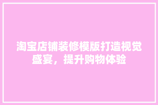 淘宝店铺装修模版打造视觉盛宴，提升购物体验