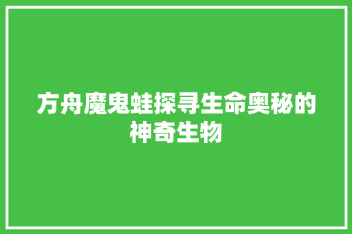 方舟魔鬼蛙探寻生命奥秘的神奇生物