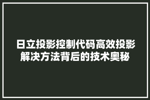 日立投影控制代码高效投影解决方法背后的技术奥秘