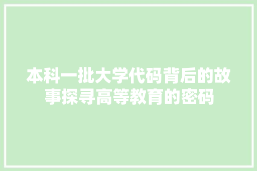 本科一批大学代码背后的故事探寻高等教育的密码