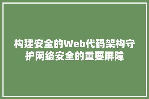 构建安全的Web代码架构守护网络安全的重要屏障
