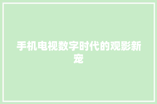 手机电视数字时代的观影新宠