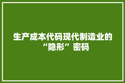 生产成本代码现代制造业的“隐形”密码