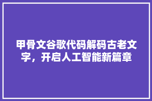 甲骨文谷歌代码解码古老文字，开启人工智能新篇章