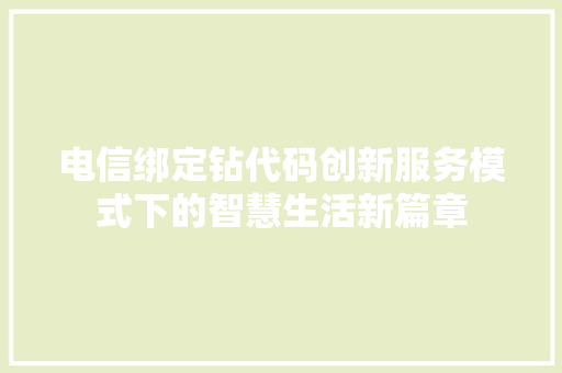 电信绑定钻代码创新服务模式下的智慧生活新篇章