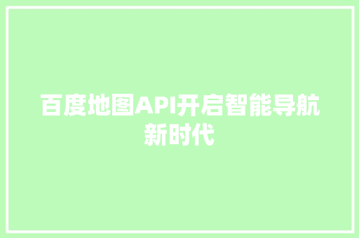 百度地图API开启智能导航新时代