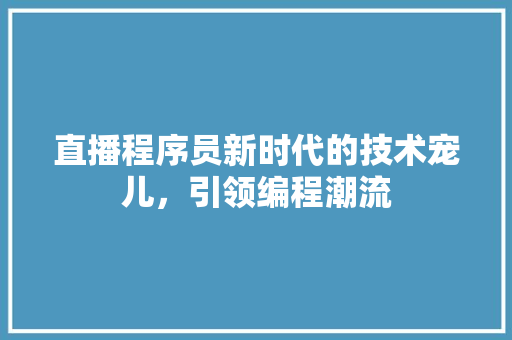 直播程序员新时代的技术宠儿，引领编程潮流