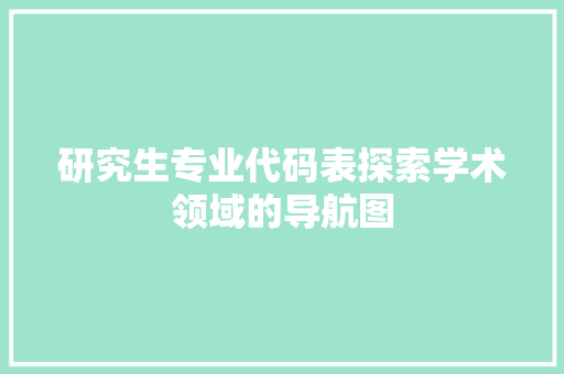 研究生专业代码表探索学术领域的导航图