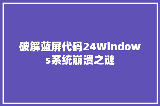 破解蓝屏代码24Windows系统崩溃之谜
