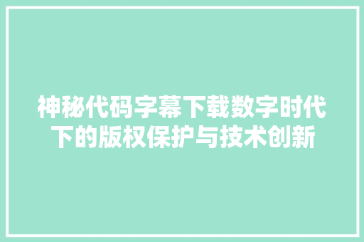 神秘代码字幕下载数字时代下的版权保护与技术创新