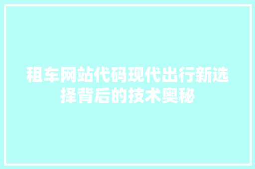 租车网站代码现代出行新选择背后的技术奥秘  第1张