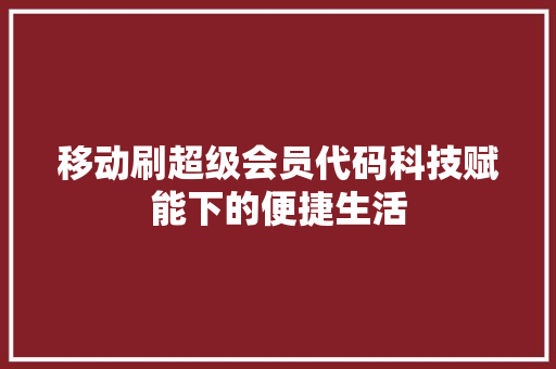 移动刷超级会员代码科技赋能下的便捷生活