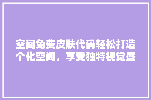 空间免费皮肤代码轻松打造个化空间，享受独特视觉盛宴