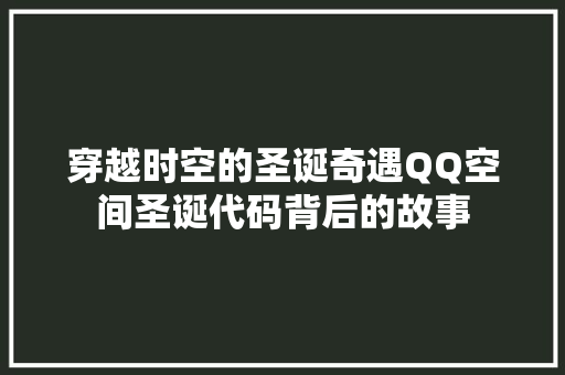 穿越时空的圣诞奇遇QQ空间圣诞代码背后的故事