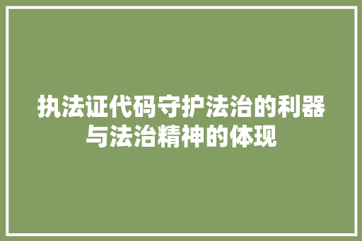 执法证代码守护法治的利器与法治精神的体现