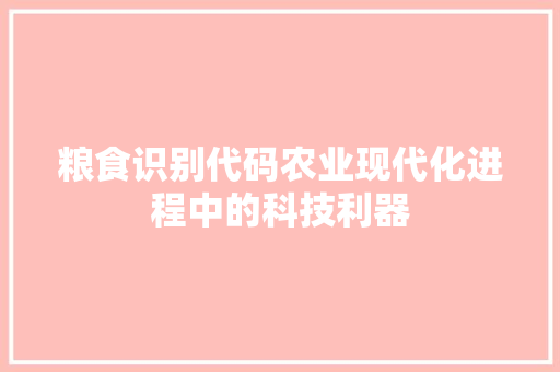 粮食识别代码农业现代化进程中的科技利器