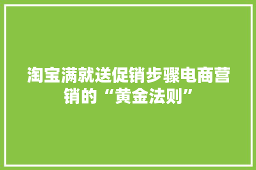 淘宝满就送促销步骤电商营销的“黄金法则”