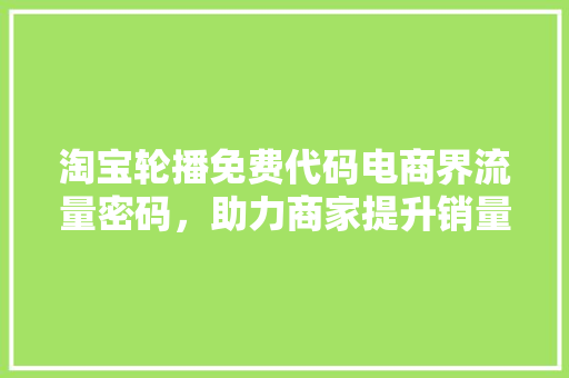 淘宝轮播免费代码电商界流量密码，助力商家提升销量