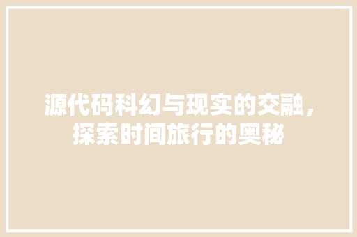 源代码科幻与现实的交融，探索时间旅行的奥秘