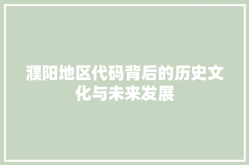 濮阳地区代码背后的历史文化与未来发展