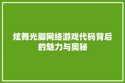 炫舞光脚网络游戏代码背后的魅力与奥秘