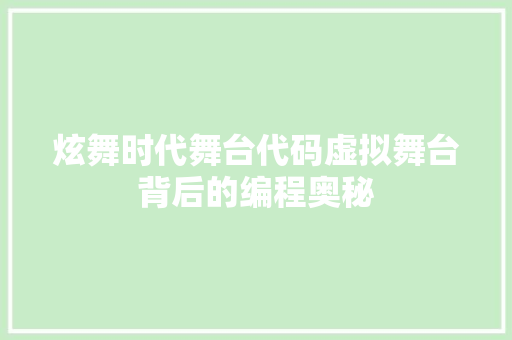 炫舞时代舞台代码虚拟舞台背后的编程奥秘