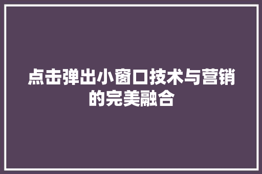 点击弹出小窗口技术与营销的完美融合