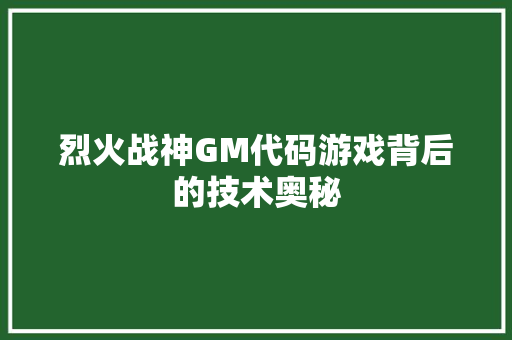 烈火战神GM代码游戏背后的技术奥秘