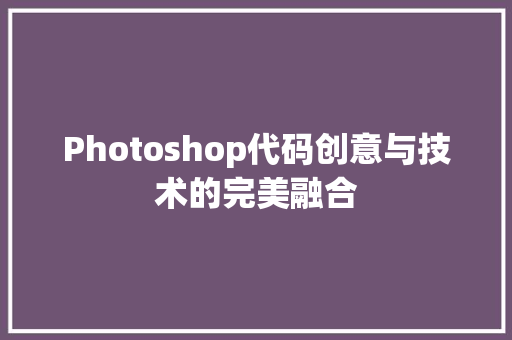 Photoshop代码创意与技术的完美融合