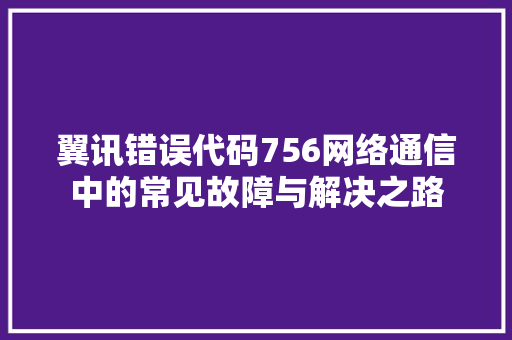 翼讯错误代码756网络通信中的常见故障与解决之路