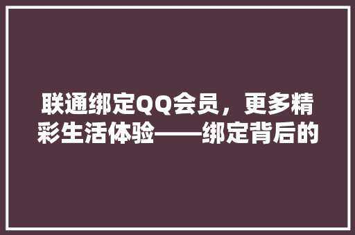 联通绑定QQ会员，更多精彩生活体验——绑定背后的福利与方法