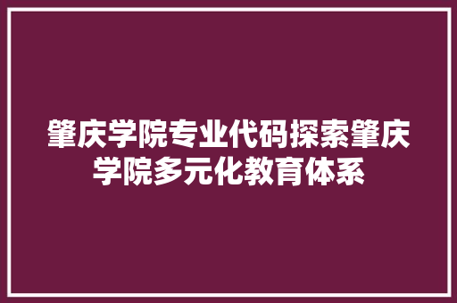 肇庆学院专业代码探索肇庆学院多元化教育体系
