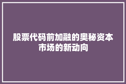 股票代码前加融的奥秘资本市场的新动向