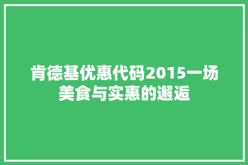 肯德基优惠代码2015一场美食与实惠的邂逅