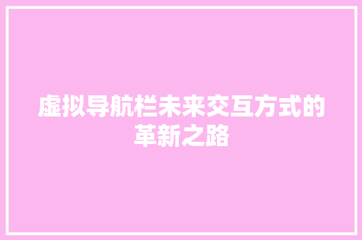 虚拟导航栏未来交互方式的革新之路