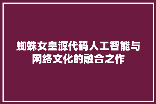 蜘蛛女皇源代码人工智能与网络文化的融合之作