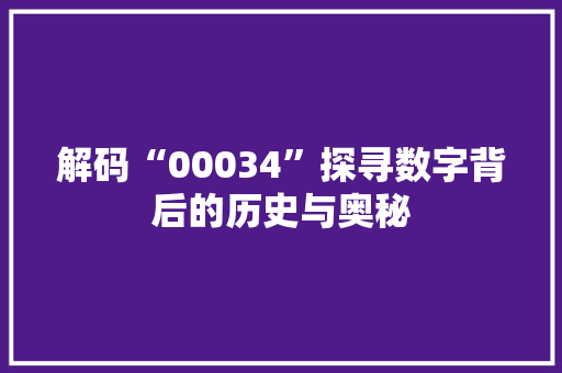 解码“00034”探寻数字背后的历史与奥秘