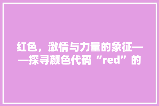 红色，激情与力量的象征——探寻颜色代码“red”的奥秘
