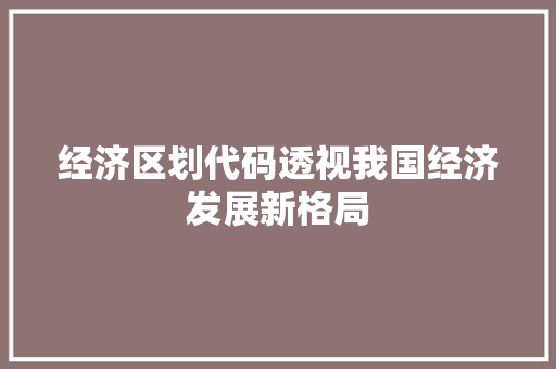 经济区划代码透视我国经济发展新格局
