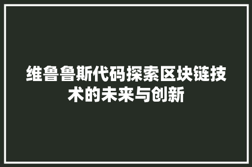 维鲁鲁斯代码探索区块链技术的未来与创新