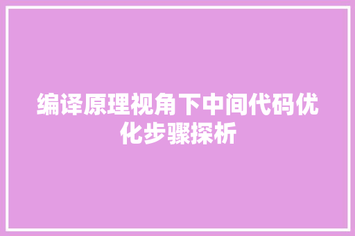 编译原理视角下中间代码优化步骤探析