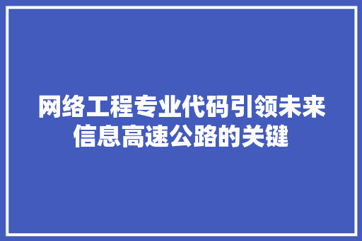 网络工程专业代码引领未来信息高速公路的关键