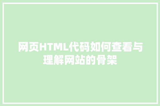 网页HTML代码如何查看与理解网站的骨架