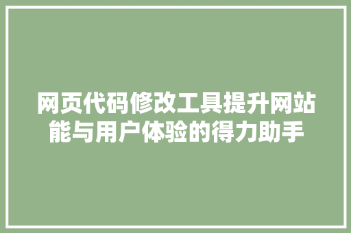 网页代码修改工具提升网站能与用户体验的得力助手